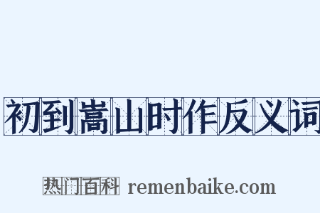 初到嵩山时作反义词是什么意思的图片